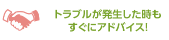 トラブルが発生した時もすぐにアドバイス